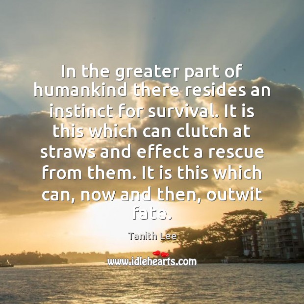 In the greater part of humankind there resides an instinct for survival. Tanith Lee Picture Quote