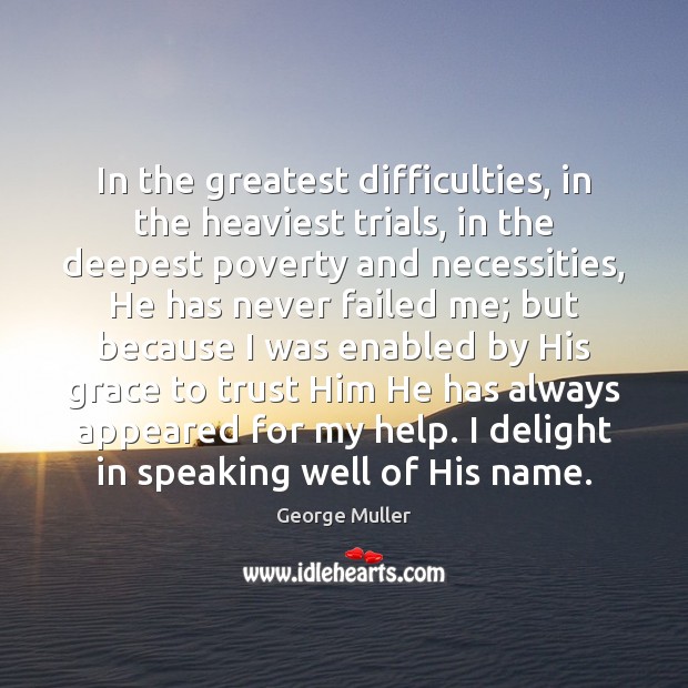 In the greatest difficulties, in the heaviest trials, in the deepest poverty George Muller Picture Quote