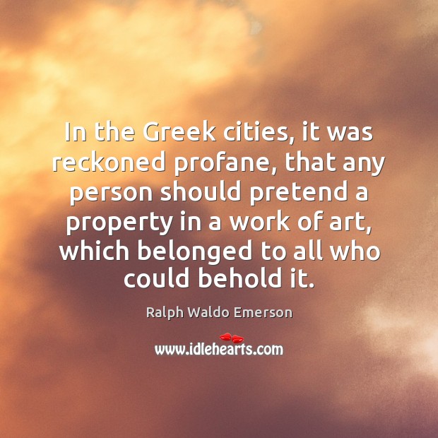 In the Greek cities, it was reckoned profane, that any person should 
