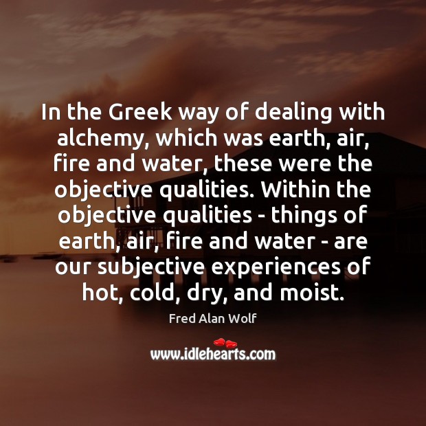 In the Greek way of dealing with alchemy, which was earth, air, Image