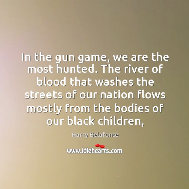 In the gun game, we are the most hunted. The river of Harry Belafonte Picture Quote