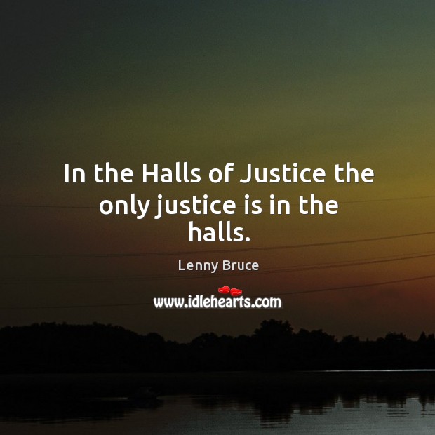 In the halls of justice the only justice is in the halls. Justice Quotes Image