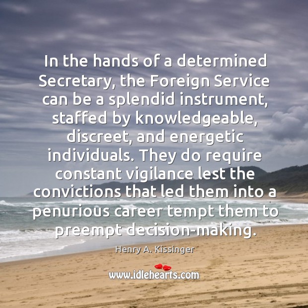 In the hands of a determined Secretary, the Foreign Service can be Henry A. Kissinger Picture Quote