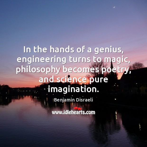 In the hands of a genius, engineering turns to magic, philosophy becomes Benjamin Disraeli Picture Quote