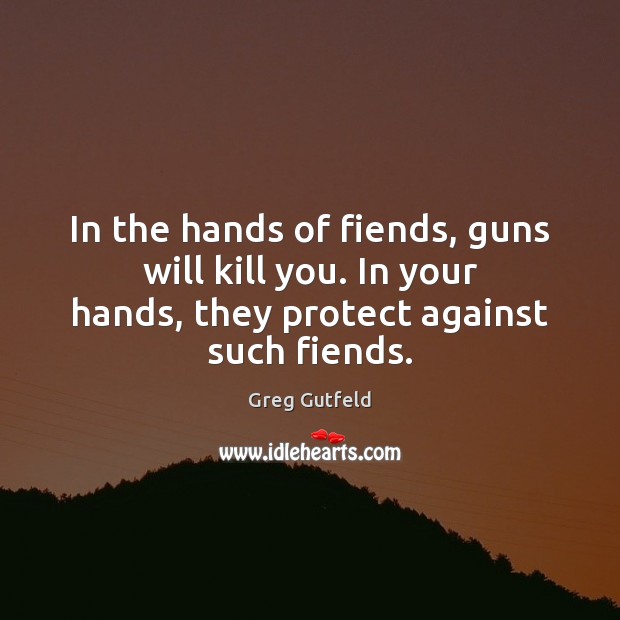 In the hands of fiends, guns will kill you. In your hands, Greg Gutfeld Picture Quote