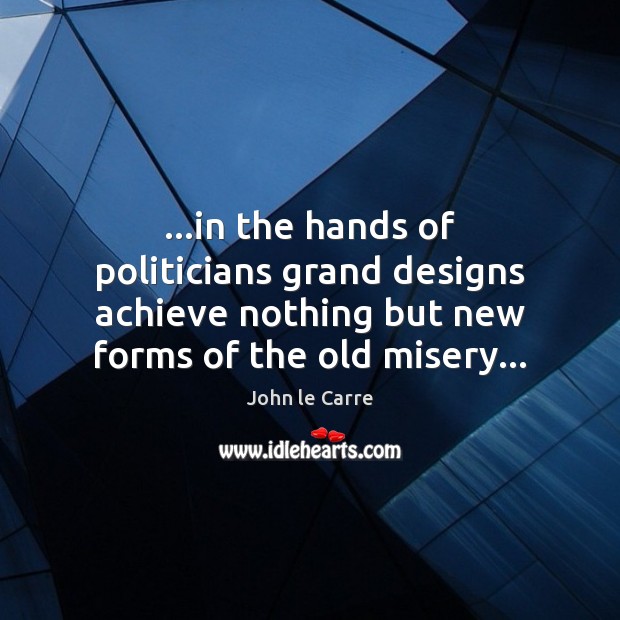 …in the hands of politicians grand designs achieve nothing but new forms John le Carre Picture Quote