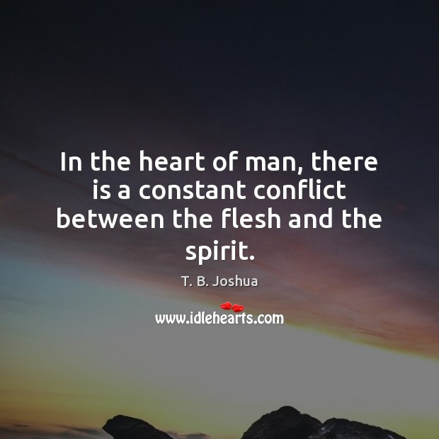 In the heart of man, there is a constant conflict between the flesh and the spirit. T. B. Joshua Picture Quote