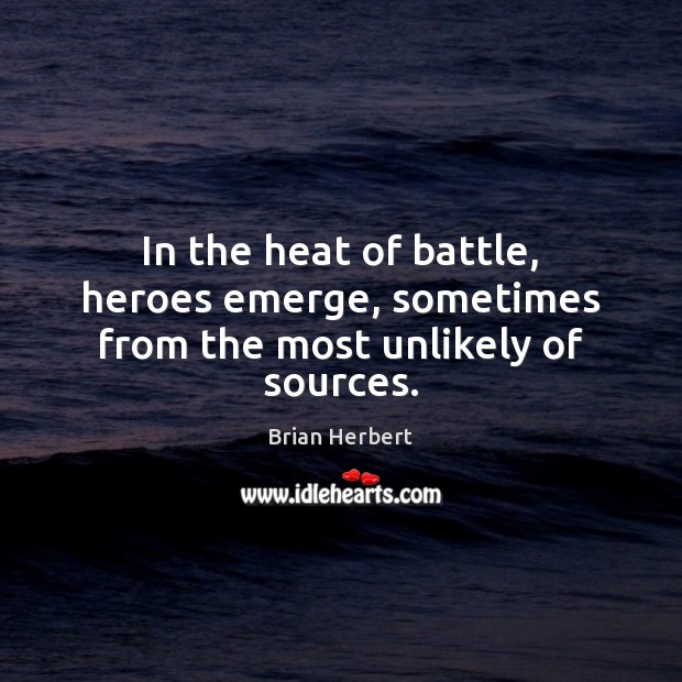 In the heat of battle, heroes emerge, sometimes from the most unlikely of sources. Brian Herbert Picture Quote
