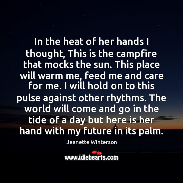 In the heat of her hands I thought, This is the campfire Jeanette Winterson Picture Quote