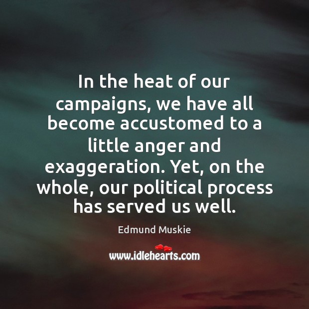 In the heat of our campaigns, we have all become accustomed to Edmund Muskie Picture Quote
