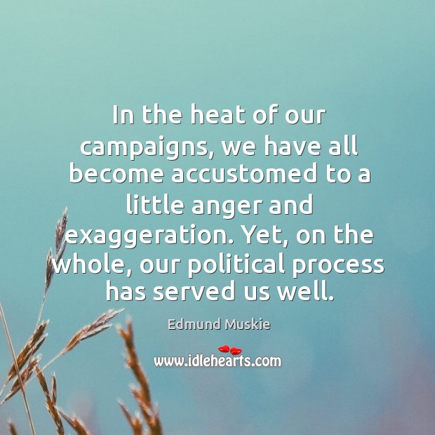 In the heat of our campaigns, we have all become accustomed to a little anger and exaggeration. Edmund Muskie Picture Quote