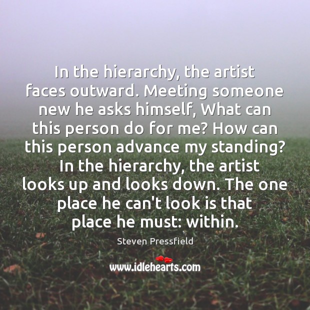 In the hierarchy, the artist faces outward. Meeting someone new he asks Steven Pressfield Picture Quote