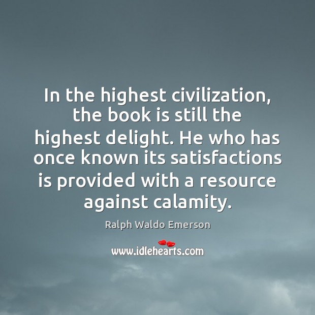 In the highest civilization, the book is still the highest delight. He Ralph Waldo Emerson Picture Quote