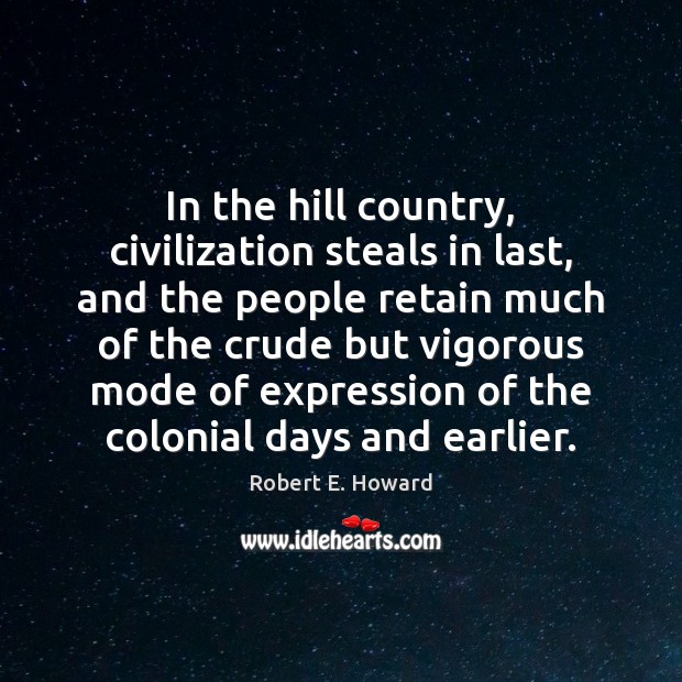 In the hill country, civilization steals in last, and the people retain Robert E. Howard Picture Quote