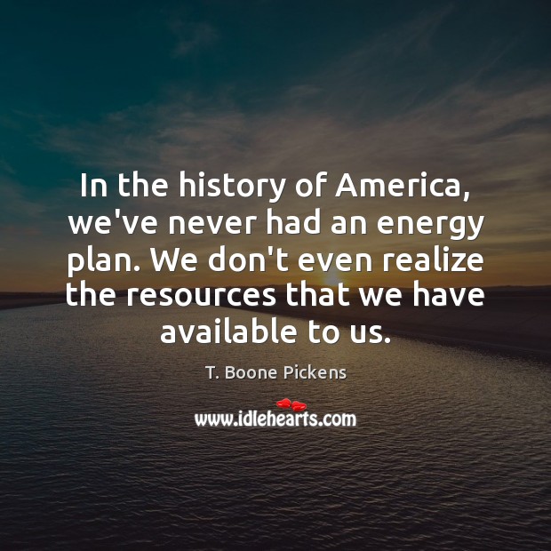 In the history of America, we’ve never had an energy plan. We T. Boone Pickens Picture Quote