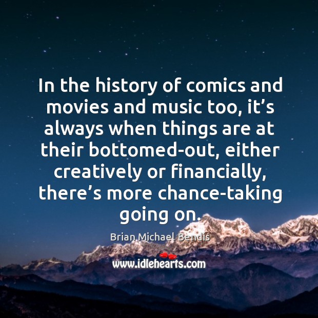 In the history of comics and movies and music too, it’s always when things are at Brian Michael Bendis Picture Quote