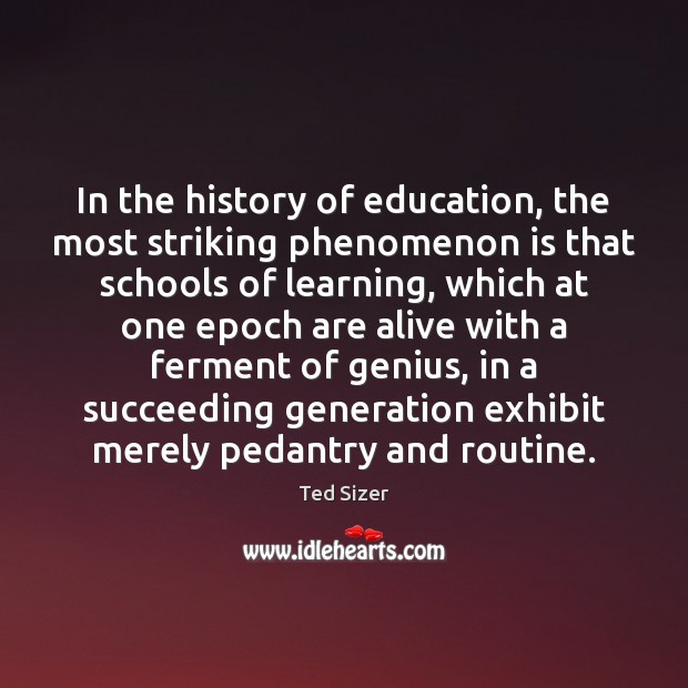 In the history of education, the most striking phenomenon is that schools Ted Sizer Picture Quote
