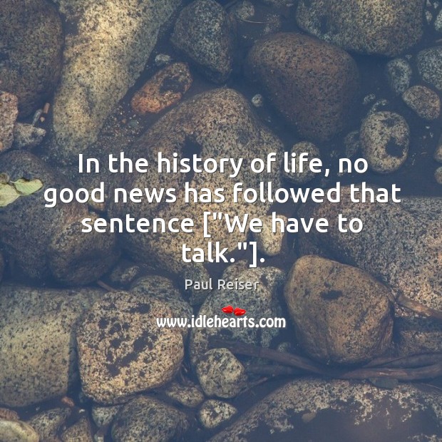 In the history of life, no good news has followed that sentence [“We have to talk.”]. Paul Reiser Picture Quote
