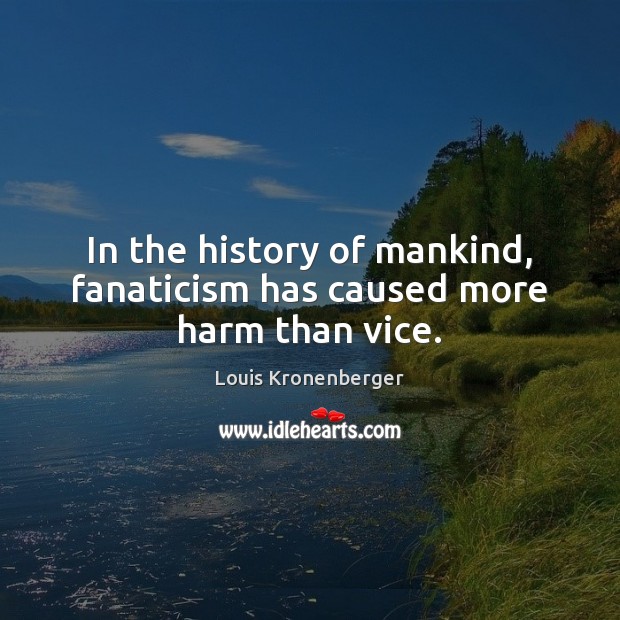 In the history of mankind, fanaticism has caused more harm than vice. Louis Kronenberger Picture Quote