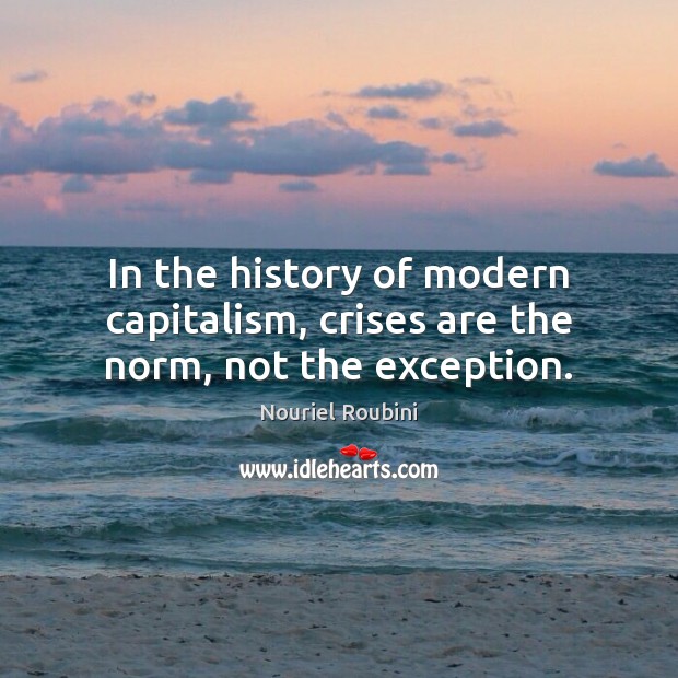 In the history of modern capitalism, crises are the norm, not the exception. Image