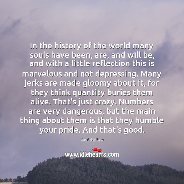 In the history of the world many souls have been, are, and Saul Bellow Picture Quote
