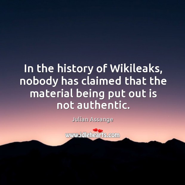 In the history of wikileaks, nobody has claimed that the material being put out is not authentic. Julian Assange Picture Quote