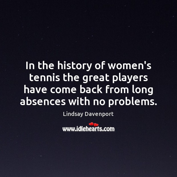 In the history of women’s tennis the great players have come back Lindsay Davenport Picture Quote