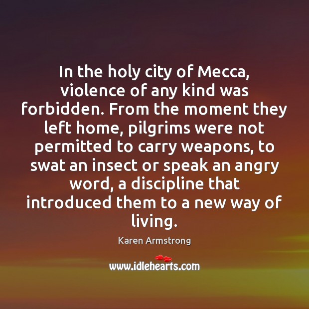In the holy city of Mecca, violence of any kind was forbidden. Karen Armstrong Picture Quote