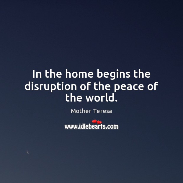In the home begins the disruption of the peace of the world. Image