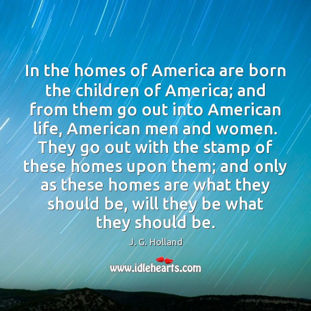 In the homes of America are born the children of America; and J. G. Holland Picture Quote