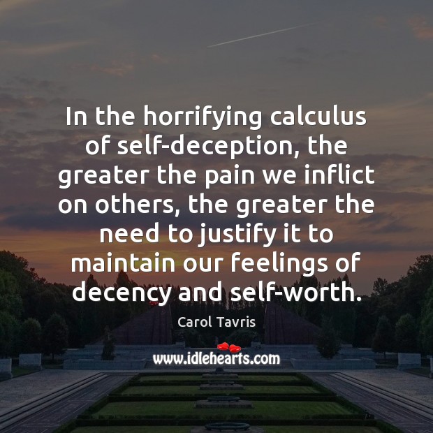 In the horrifying calculus of self-deception, the greater the pain we inflict Carol Tavris Picture Quote