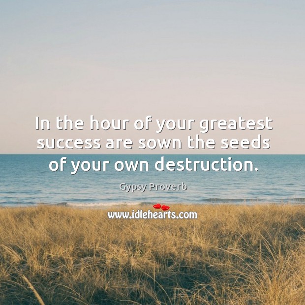 In the hour of your greatest success are sown the seeds of your own destruction. Gypsy Proverbs Image