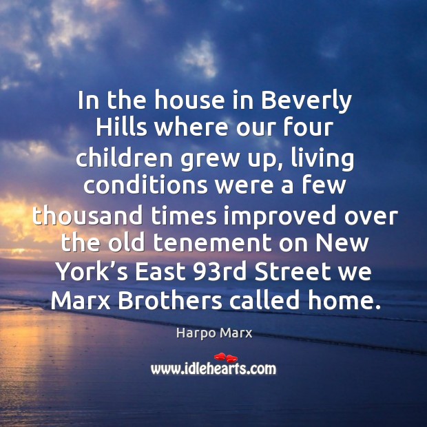 In the house in beverly hills where our four children grew up, living conditions Harpo Marx Picture Quote