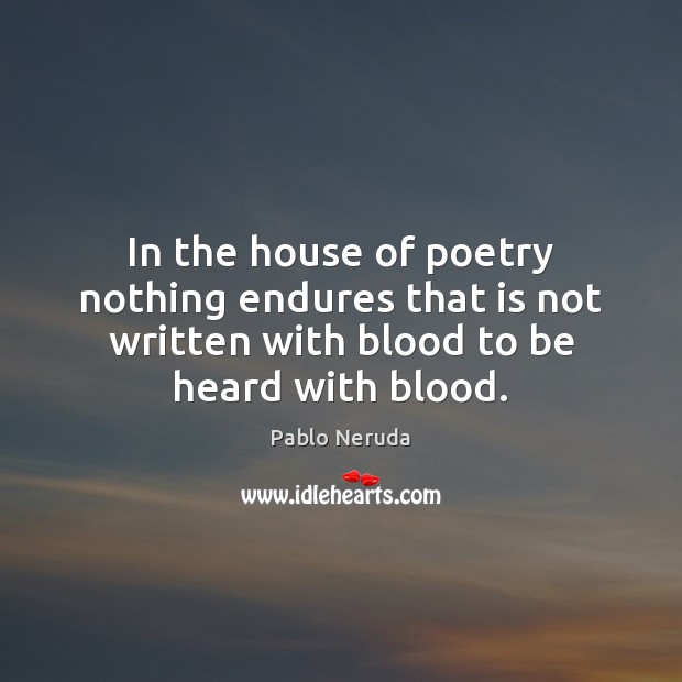 In the house of poetry nothing endures that is not written with Pablo Neruda Picture Quote