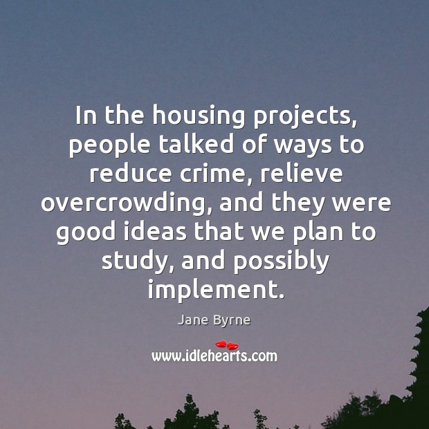 In the housing projects, people talked of ways to reduce crime, relieve overcrowding Jane Byrne Picture Quote