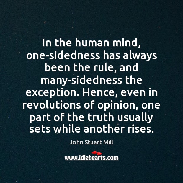 In the human mind, one-sidedness has always been the rule, and many-sidedness John Stuart Mill Picture Quote