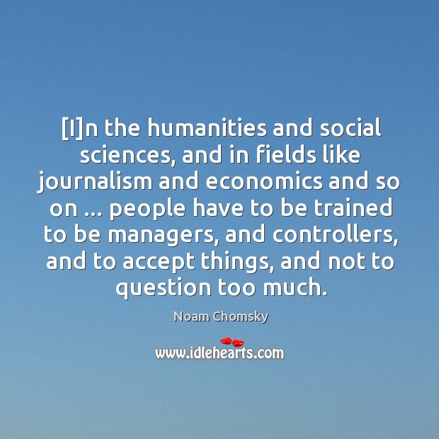 [I]n the humanities and social sciences, and in fields like journalism Noam Chomsky Picture Quote