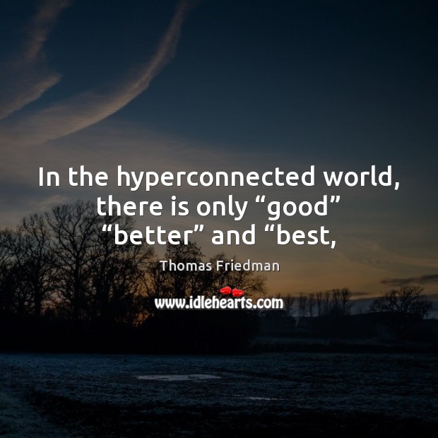 In the hyperconnected world, there is only “good” “better” and “best, Thomas Friedman Picture Quote