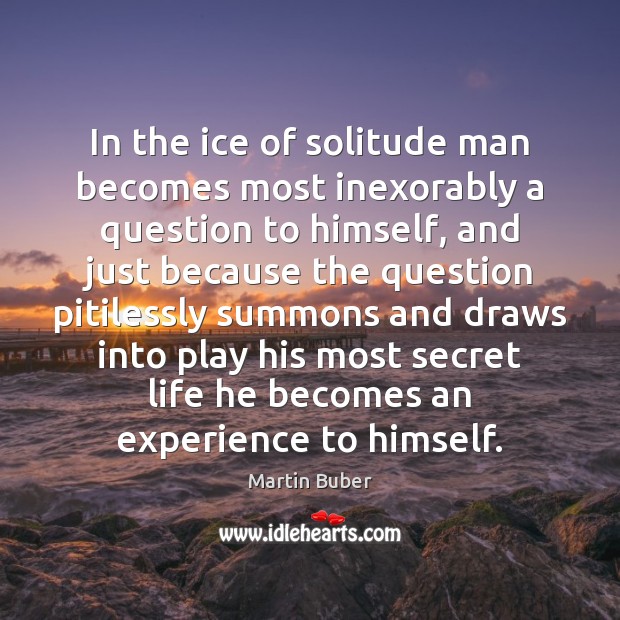 In the ice of solitude man becomes most inexorably a question to Martin Buber Picture Quote
