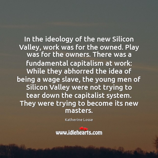 In the ideology of the new Silicon Valley, work was for the Image