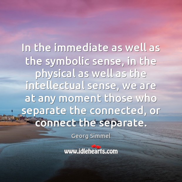 In the immediate as well as the symbolic sense, in the physical Georg Simmel Picture Quote