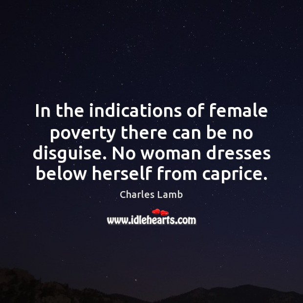 In the indications of female poverty there can be no disguise. No Charles Lamb Picture Quote