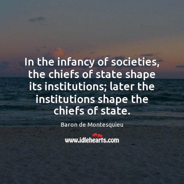 In the infancy of societies, the chiefs of state shape its institutions; Baron de Montesquieu Picture Quote