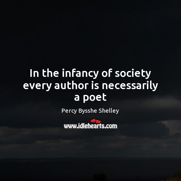 In the infancy of society every author is necessarily a poet Percy Bysshe Shelley Picture Quote