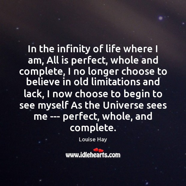 In the infinity of life where I am, All is perfect, whole Louise Hay Picture Quote