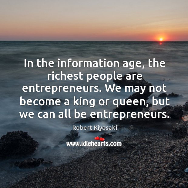 In the information age, the richest people are entrepreneurs. We may not Robert Kiyosaki Picture Quote