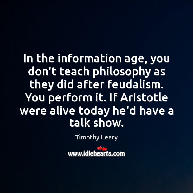In the information age, you don’t teach philosophy as they did after Timothy Leary Picture Quote