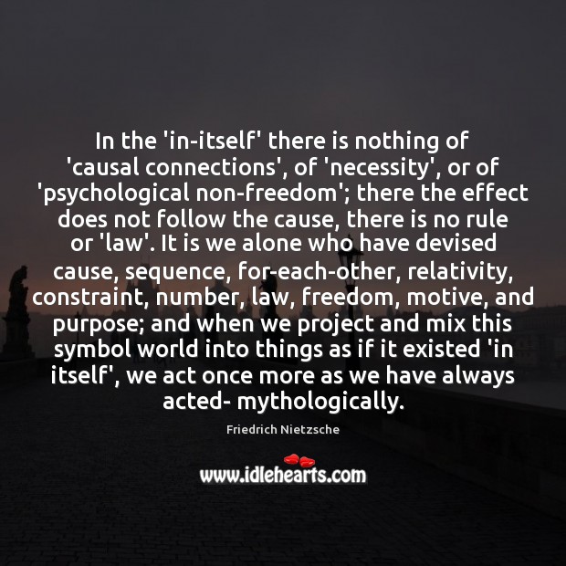 In the ‘in-itself’ there is nothing of ‘causal connections’, of ‘necessity’, or Friedrich Nietzsche Picture Quote