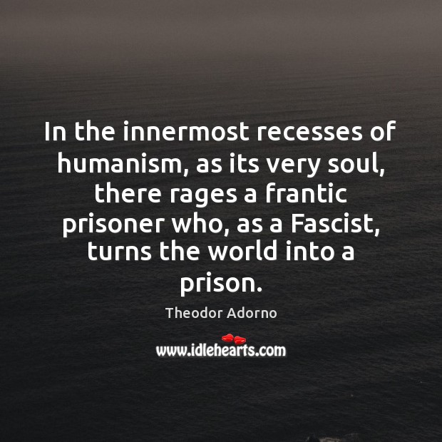 In the innermost recesses of humanism, as its very soul, there rages Theodor Adorno Picture Quote