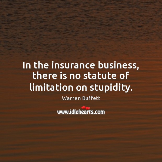 In the insurance business, there is no statute of limitation on stupidity. Warren Buffett Picture Quote